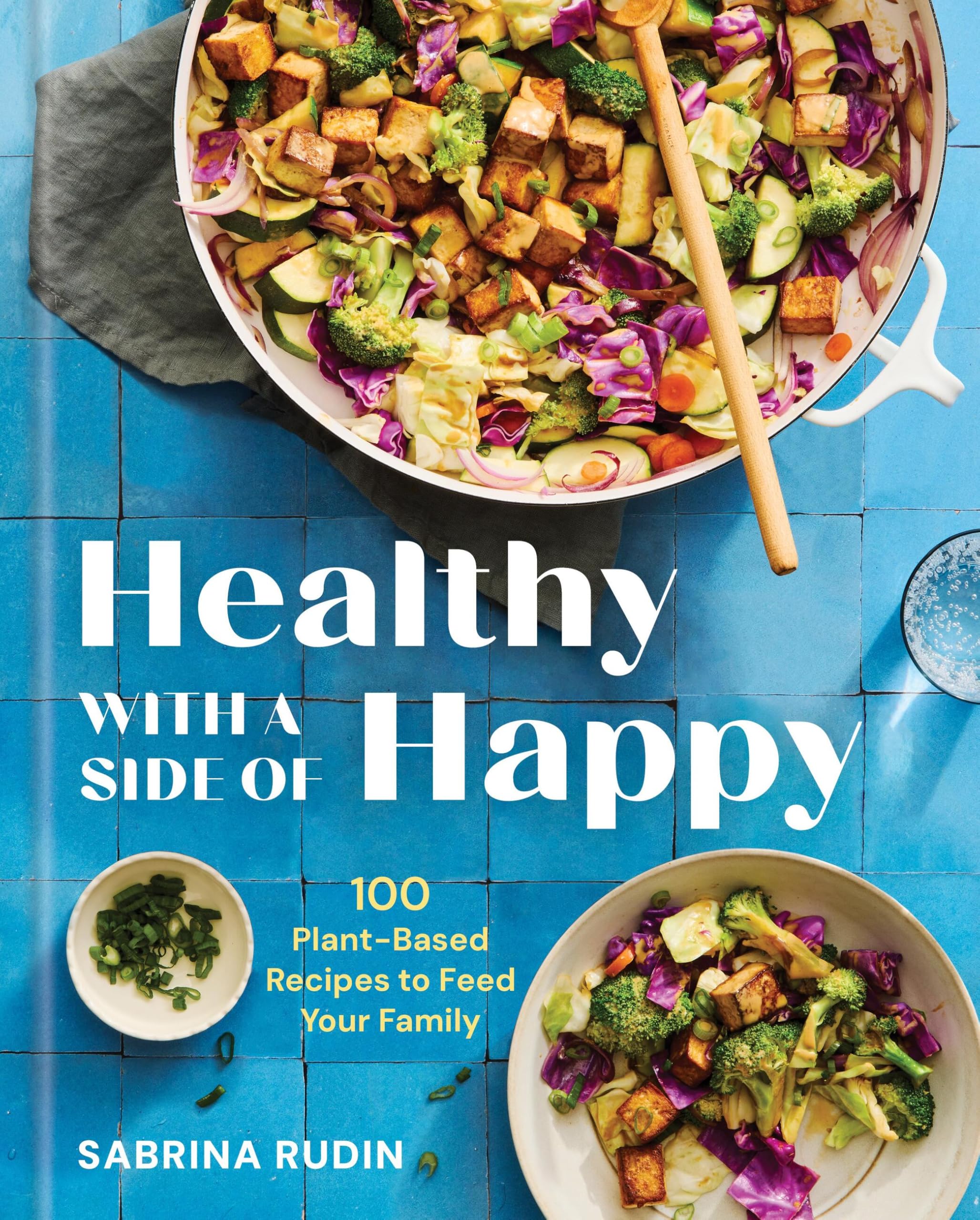 Healthy with a Side of Happy: 100 Plant-Based Recipes to Feed Your Family Cooking & Enjoying
