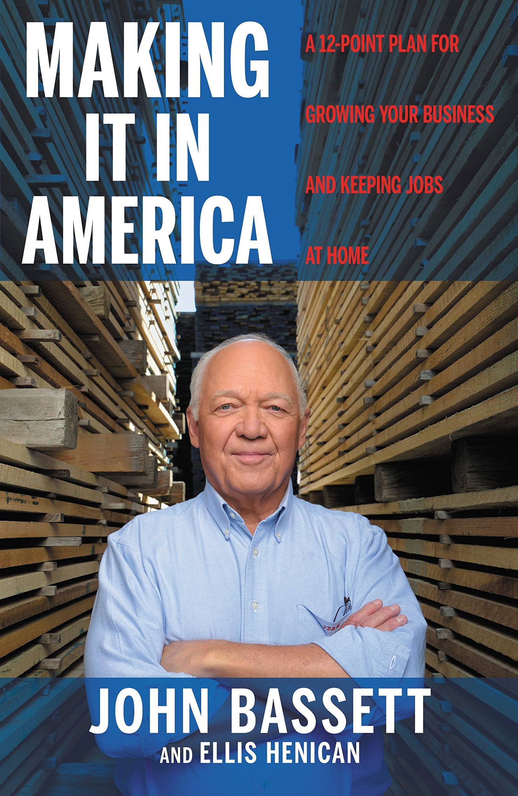 Making It in America: A 12-Point Plan for Growing Your Business and Keeping Jobs at Home Business, Finance & Career