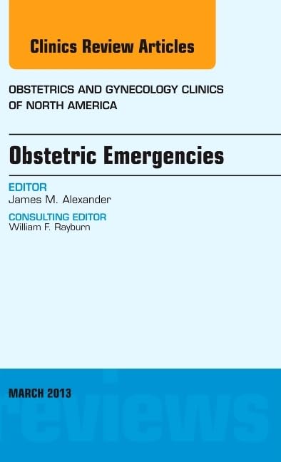 Obstetric Emergencies, An Issue of Obstetrics and Gynecology Clinics (Volume 40-1) (The Clinics: Internal Medicine, Volume 40-1) Medicine
