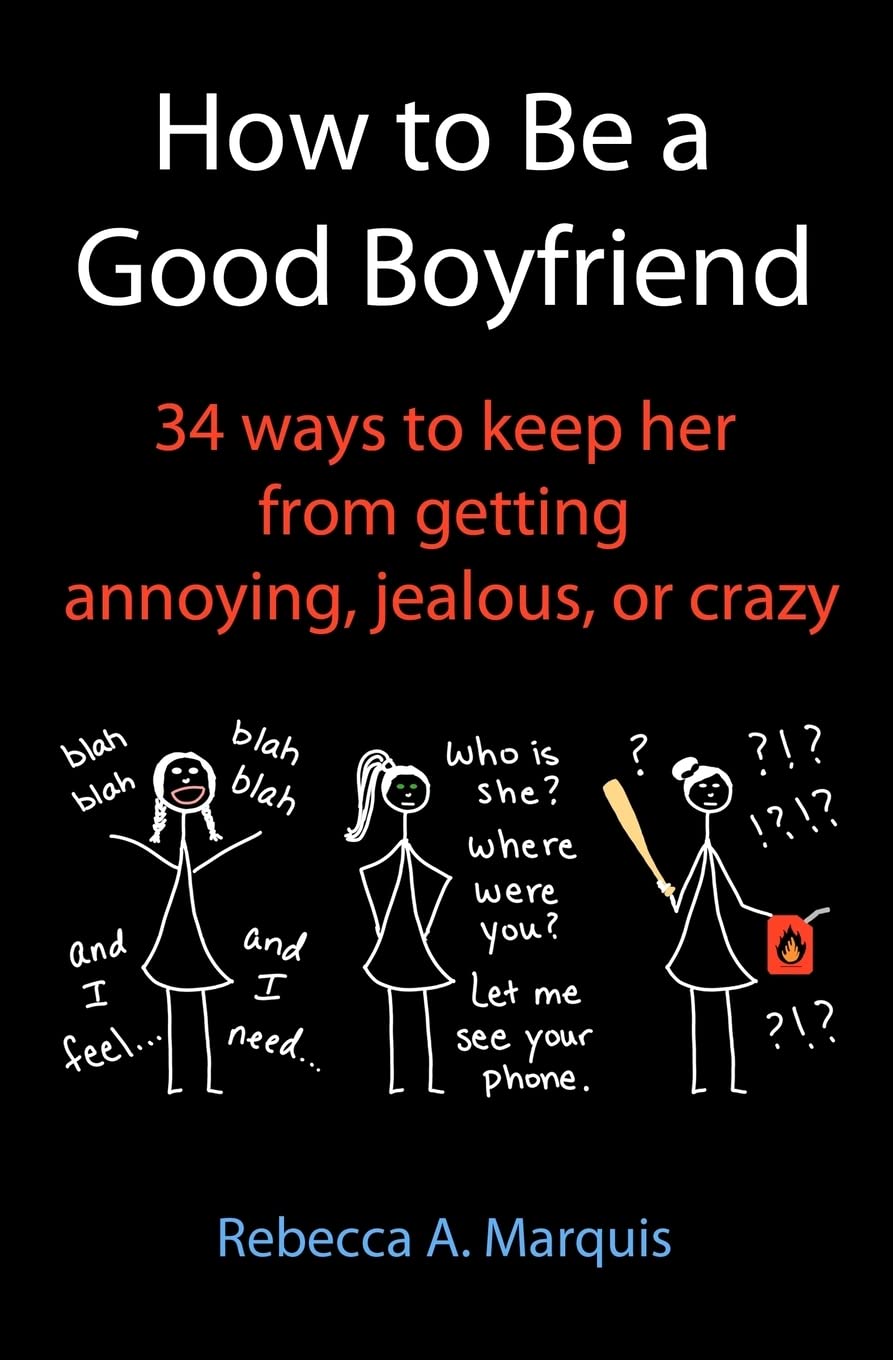 How to Be a Good Boyfriend: 34 ways to keep her from getting annoying, jealous, or crazy Partnership & Love
