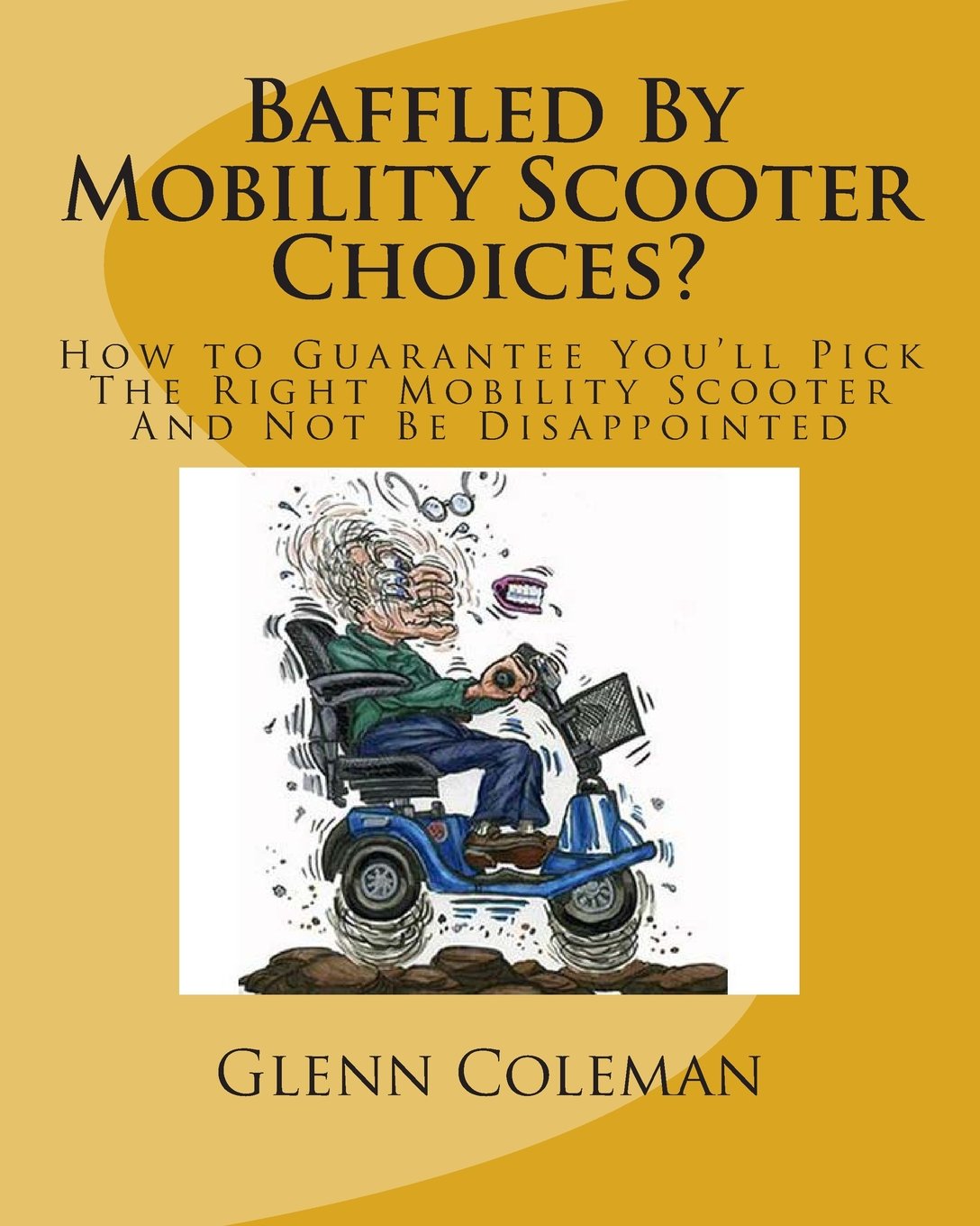 Baffled By Mobility Scooter Choices?: How to Guarantee You'll Pick The Right Mobility Scooter And Not Be Disappointed Health, Nutrition & Fitness