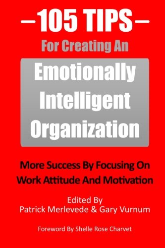 105 Tips For Creating An Emotionally Intelligent Organization: More Success By Focusing On Work Attitude And Motivation Business, Finance & Career