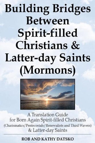 Building Bridges Between Spirit-Filled Christians and Latter-Day Saints (Mormons): A Translation Guide for Born Again Spirit-Filled Christians ... and Third Wavers) and Latter-Day Saints Books
