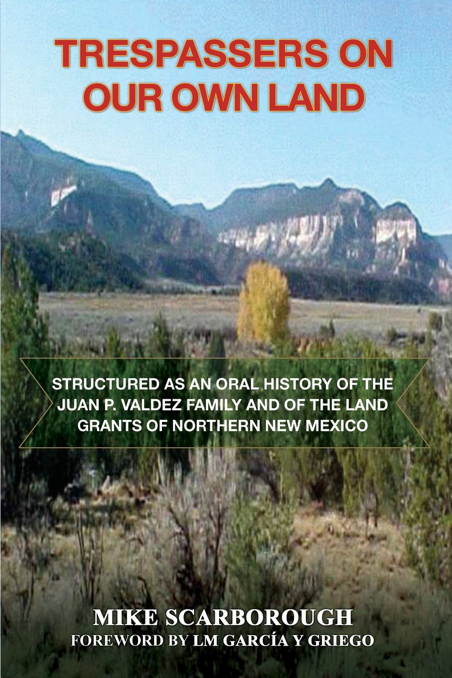 Trespassers on Our Own Land: Structured as an Oral History of the Juan P. Valdez Family and of the Land Grants of Northern New Mexico Law