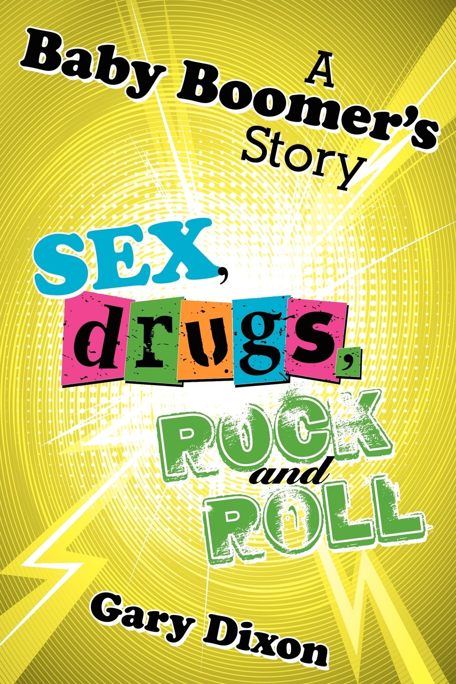 A Baby Boomer's Story: Sex Drugs Rock and Roll Memories