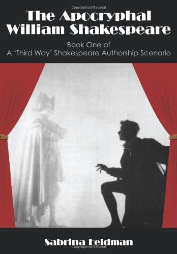 The Apocryphal William Shakespeare: Book One of a 'Third Way' Shakespeare Authorship Scenario Drama