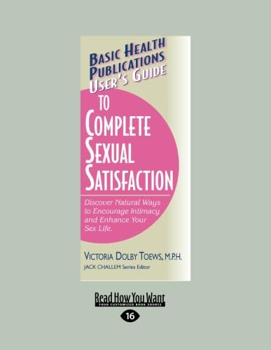 Users Guide to Complete Sexual Satisfaction: Discover Natural Ways to Encourage Intimacy and Enhance Your Sex Life. Partnership & Love