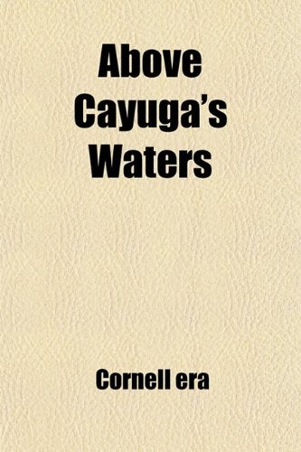 Above Cayuga's Waters: A Collection of Articles and Poems Which Have Appeared in the Cornell Era, from Its First Publication, November 1868, to the Present Day Contemporary literature