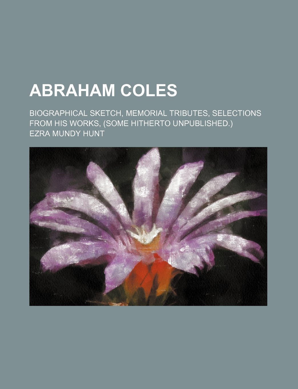 Abraham Coles; Biographical Sketch, Memorial Tributes, Selections from His Works, (Some Hitherto Unpublished.) Books
