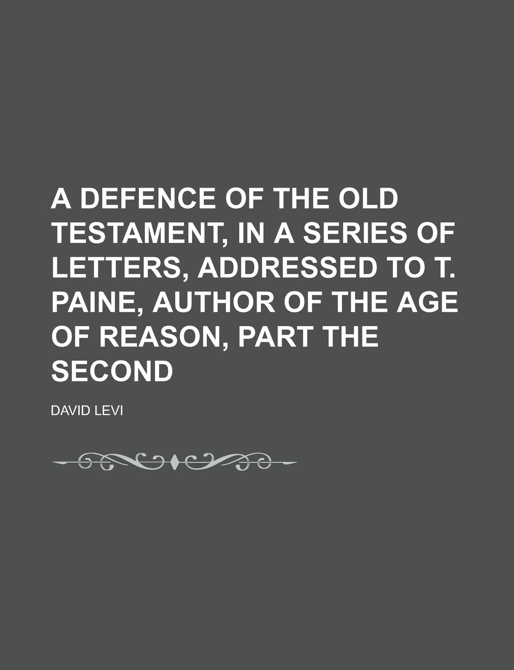 A Defence of the Old Testament, in a Series of Letters, Addressed to T. Paine, Author of the Age of Reason, Part the Second Books