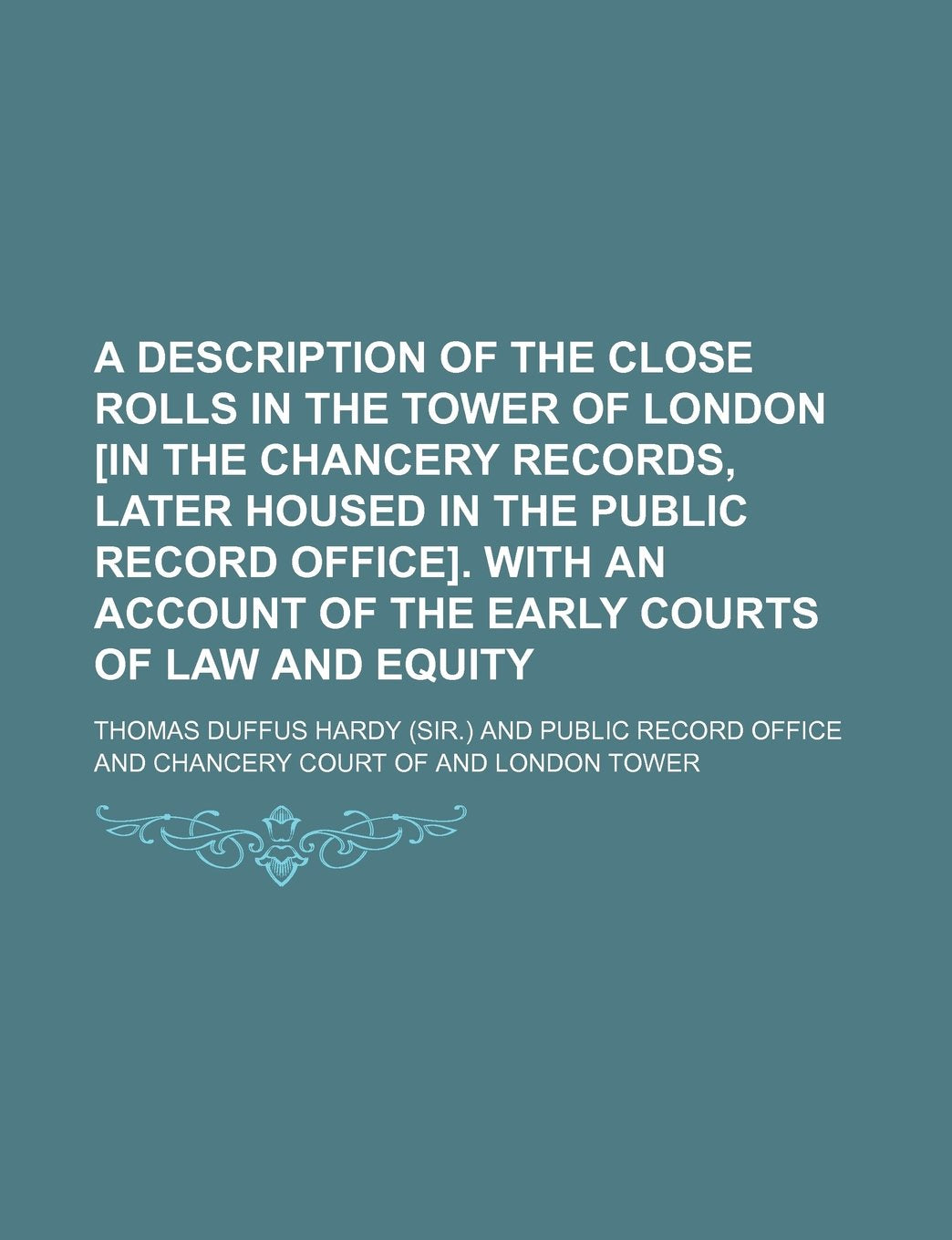 A Description of the Close Rolls in the Tower of London . with an Account of the Early Courts of Law and Equity Books