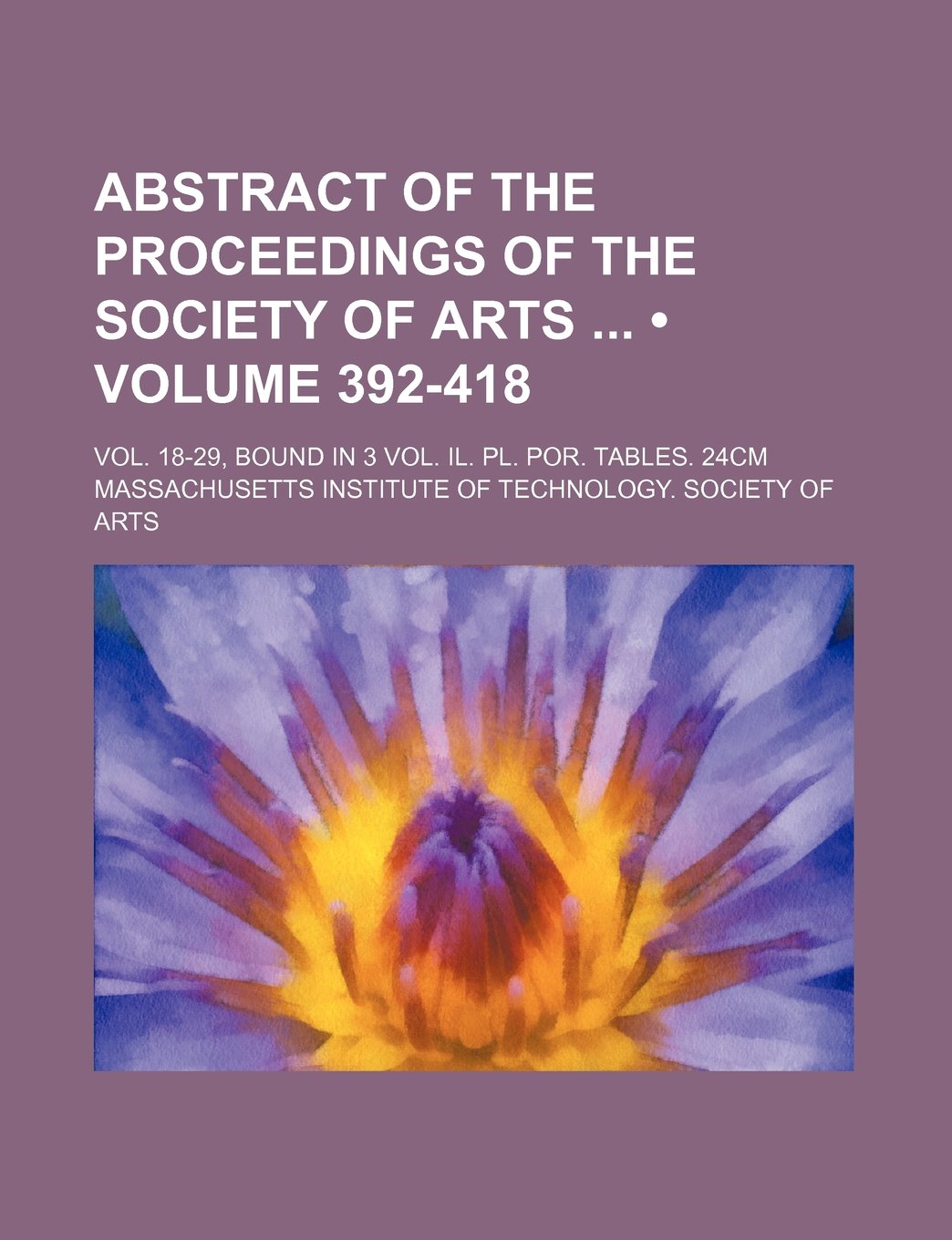 Abstract of the Proceedings of the Society of Arts (Volume 392-418); Vol. 18-29, Bound in 3 Vol. Il. PL. Por. Tables. 24cm Books
