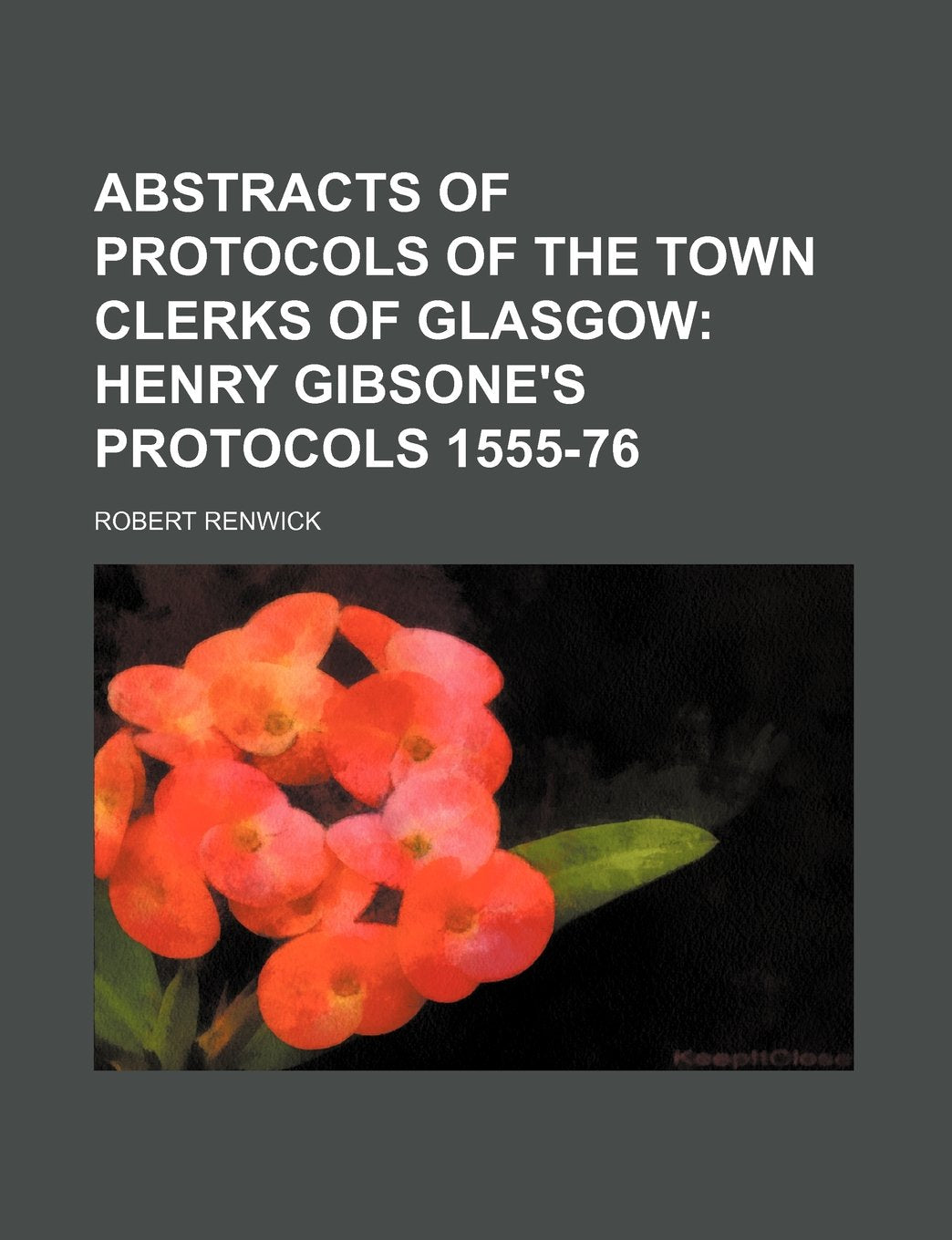 Abstracts of Protocols of the Town Clerks of Glasgow (Volume 7); Henry Gibsone's Protocols 1555-76 Politics & History
