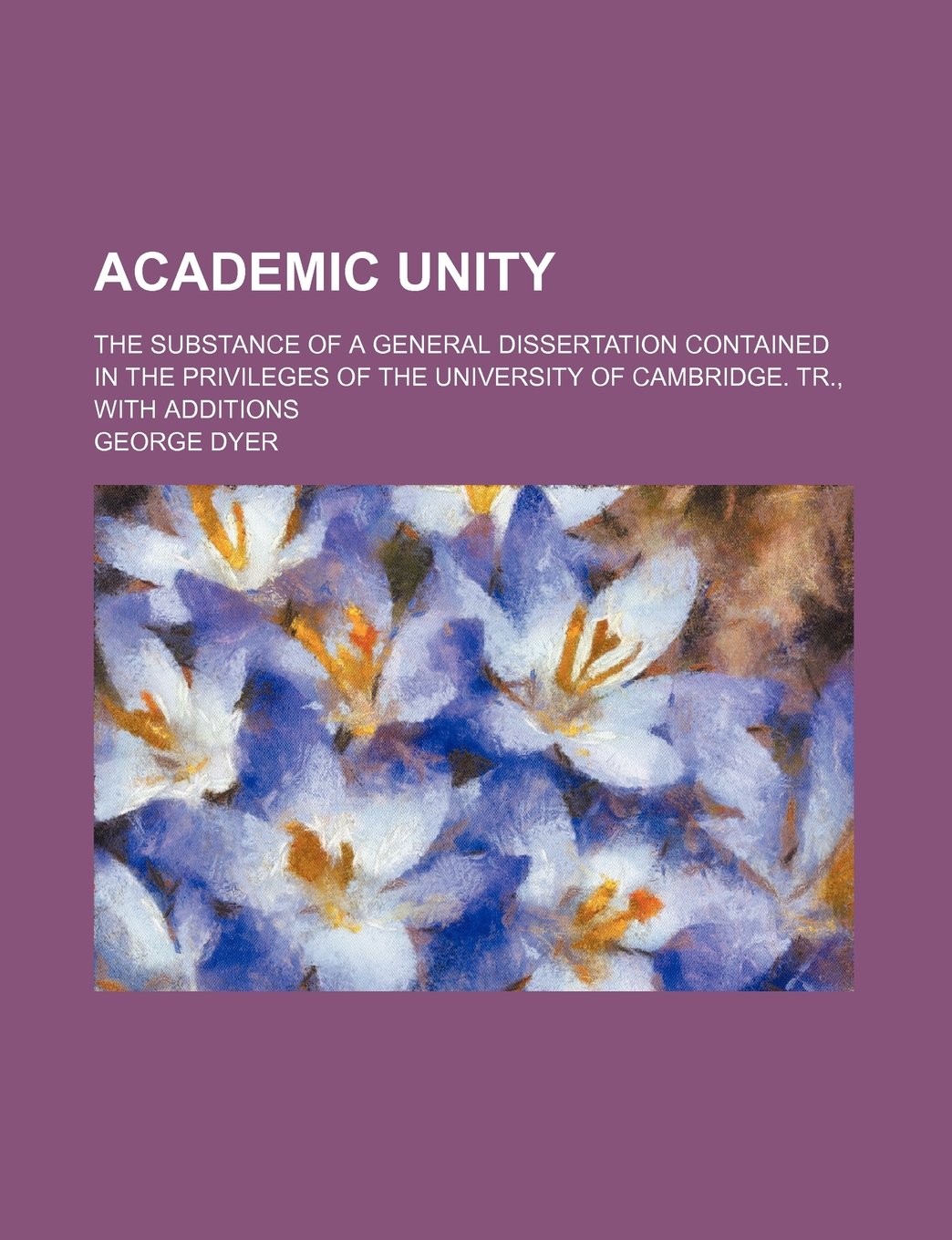 Academic Unity; The Substance of a General Dissertation Contained in the Privileges of the University of Cambridge. Tr., with Additions Books