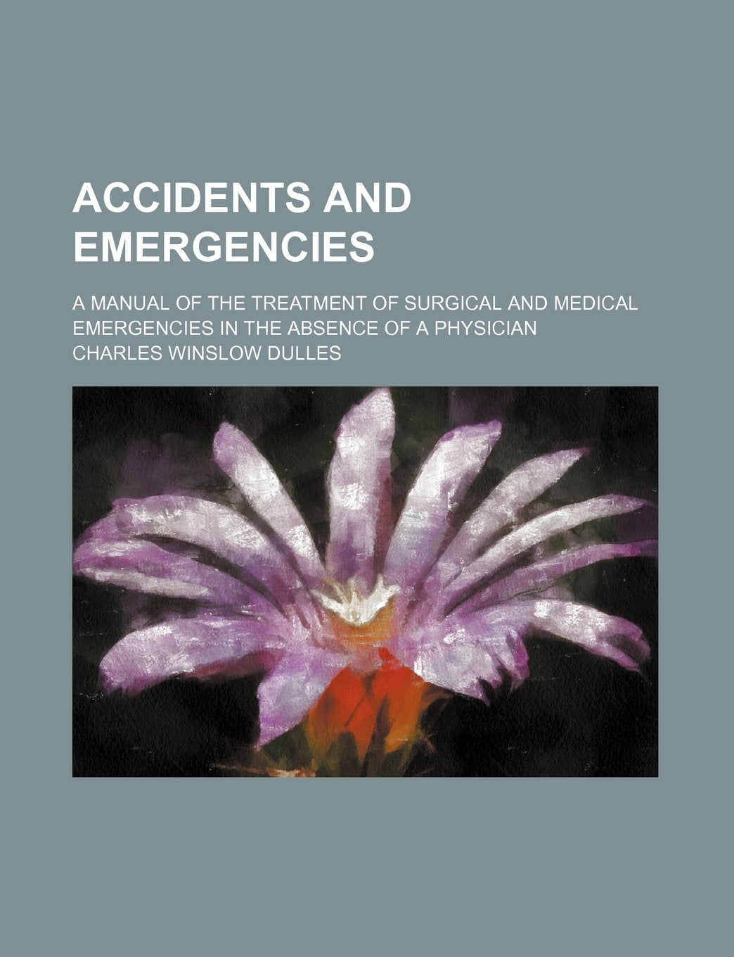 Accidents and Emergencies; A Manual of the Treatment of Surgical and Medical Emergencies in the Absence of a Physician Books