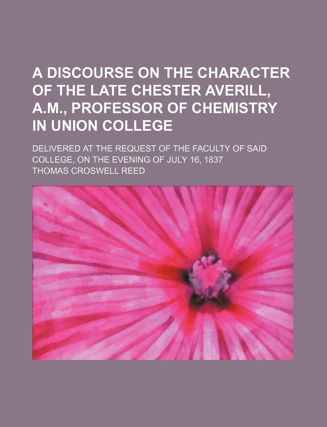A Discourse on the Character of the Late Chester Averill Am Professor of Chemistry in Union College: Delivered at the Request of the Faculty of Said College on the Evening of July 16 1837 Science Books
