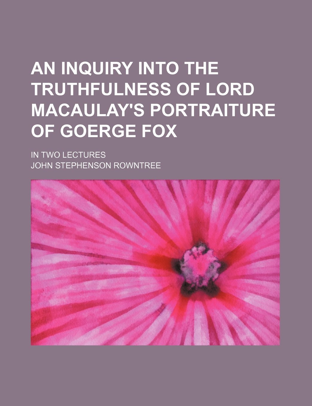 An Inquiry Into the Truthfulness of Lord Macaulay's Portraiture of Goerge Fox; In Two Lectures Books