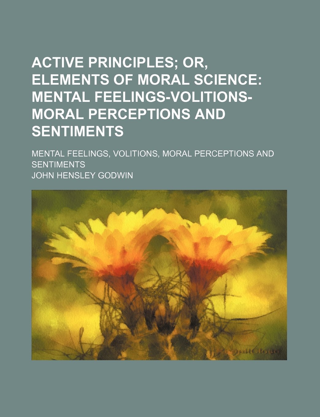 Active Principles; Or, Elements of Moral Science Mental Feelings-Volitions-Moral Perceptions and Sentiments. Mental Feelings, Volitions, Moral Perceptions and Sentiments Books