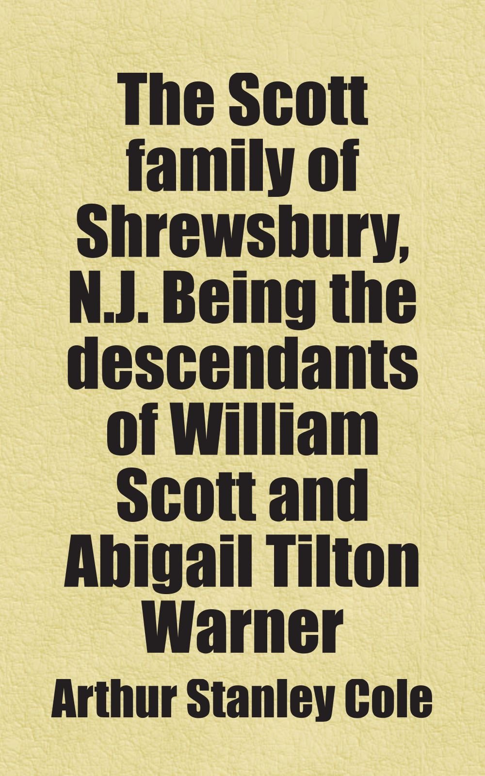The Scott family of Shrewsbury, N.J. Being the descendants of William Scott and Abigail Tilton Warner: Includes free bonus books. Books