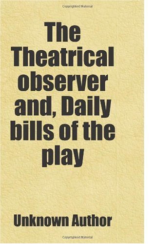 The Theatrical observer and, Daily bills of the play: Includes free bonus books. Books