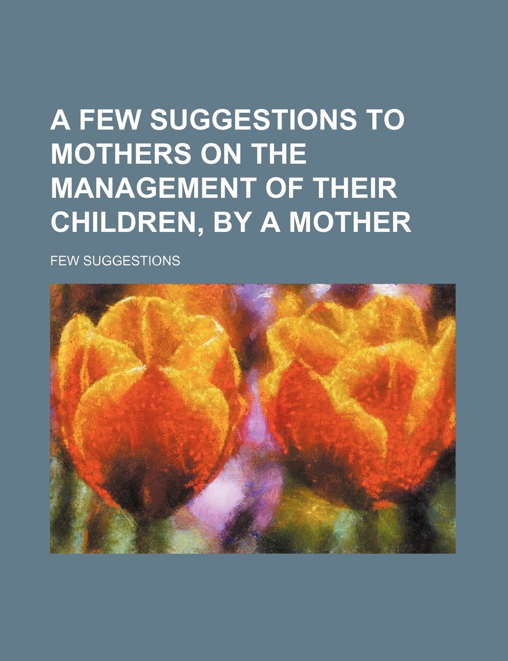 A Few Suggestions to Mothers on the Management of Their Children, by a Mother Books
