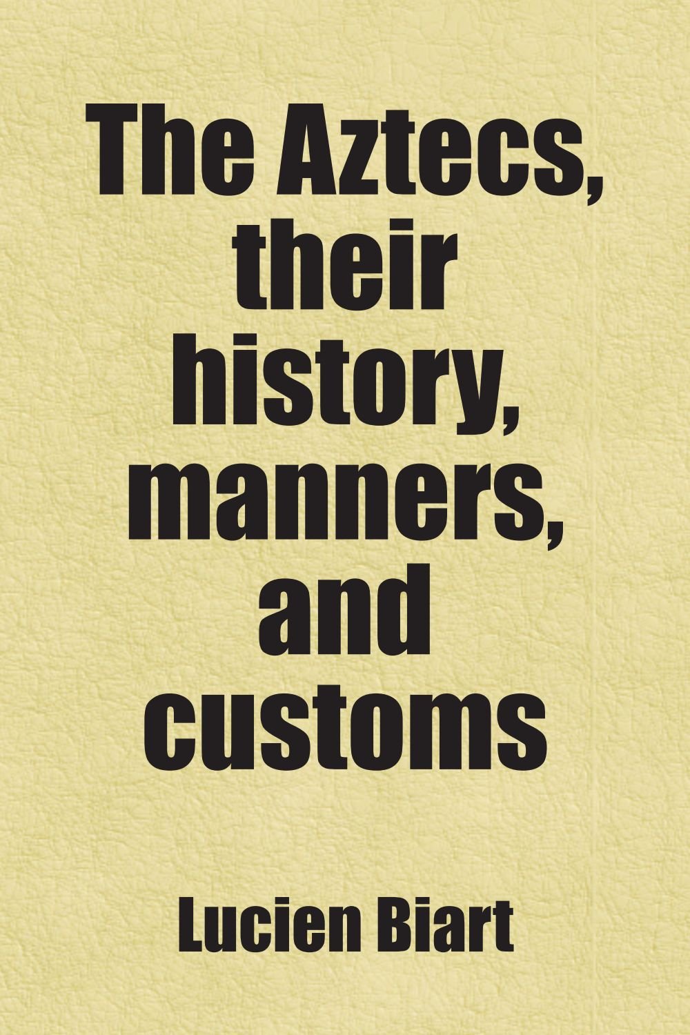 The Aztecs, their history, manners, and customs Books