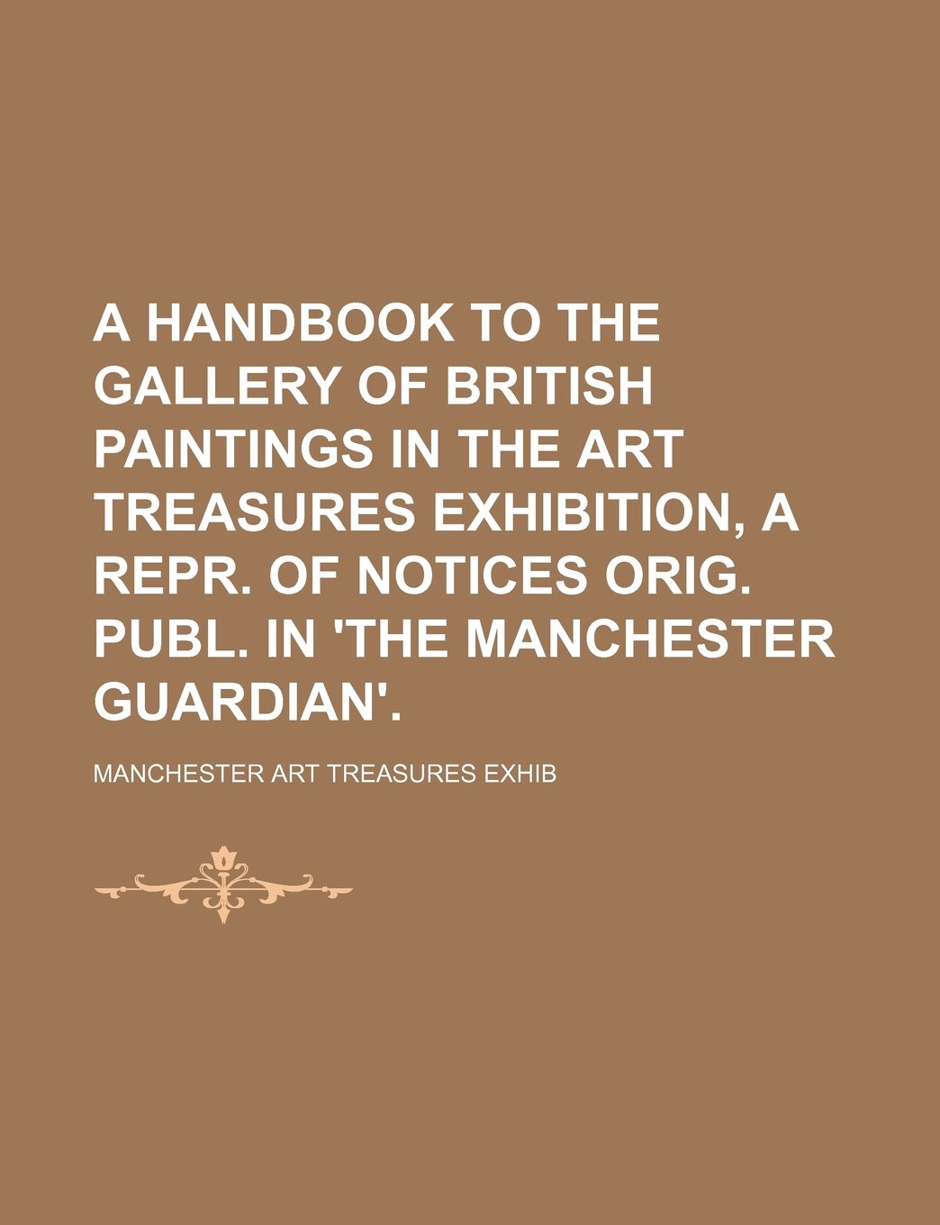 A Handbook to the Gallery of British Paintings in the Art Treasures Exhibition, a Repr. of Notices Orig. Publ. in 'The Manchester Guardian'. Books