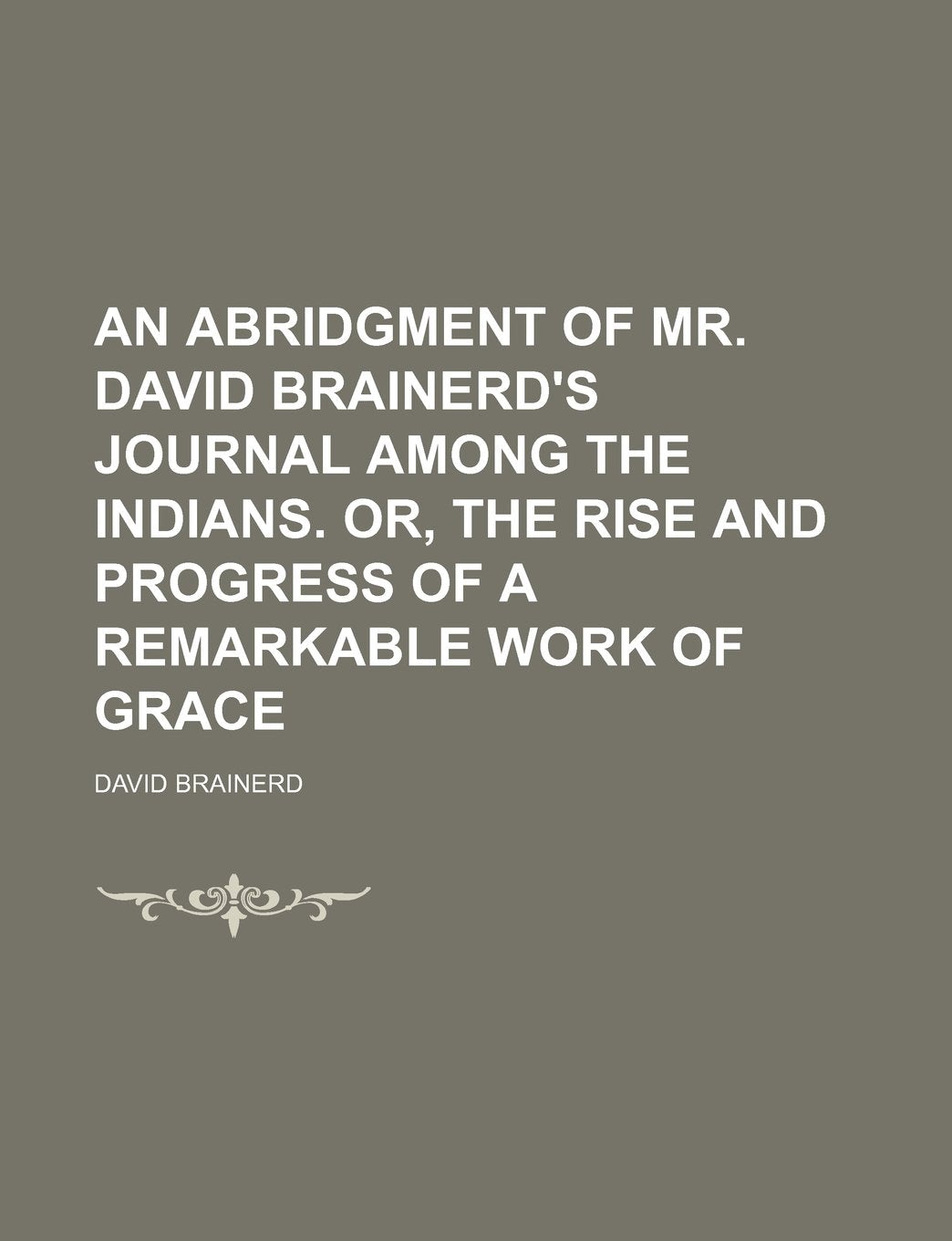 An Abridgment of Mr. David Brainerd's Journal Among the Indians. Or, the Rise and Progress of a Remarkable Work of Grace Books