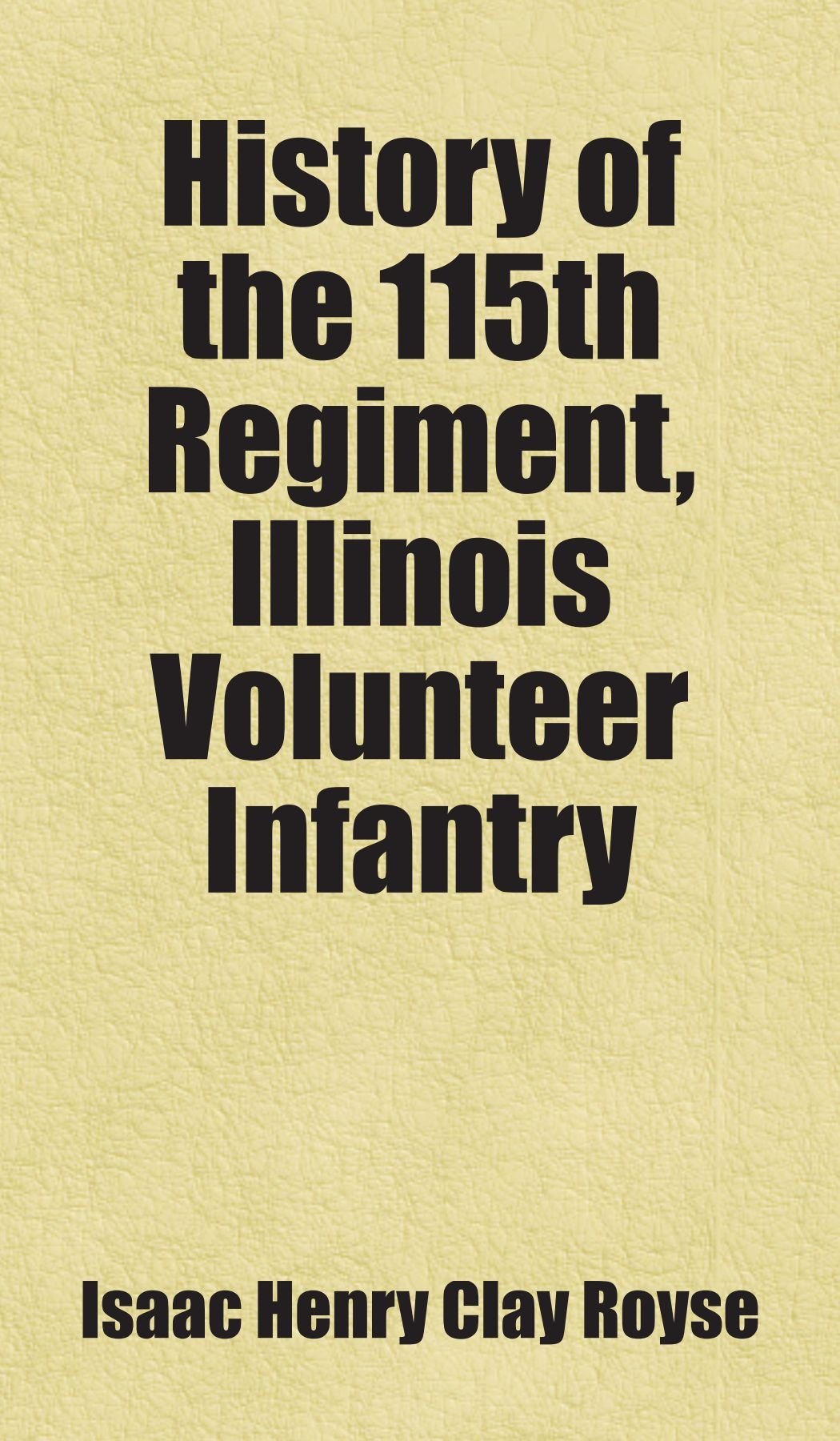History of the 115th Regiment, Illinois Volunteer Infantry: Includes free bonus books. Books