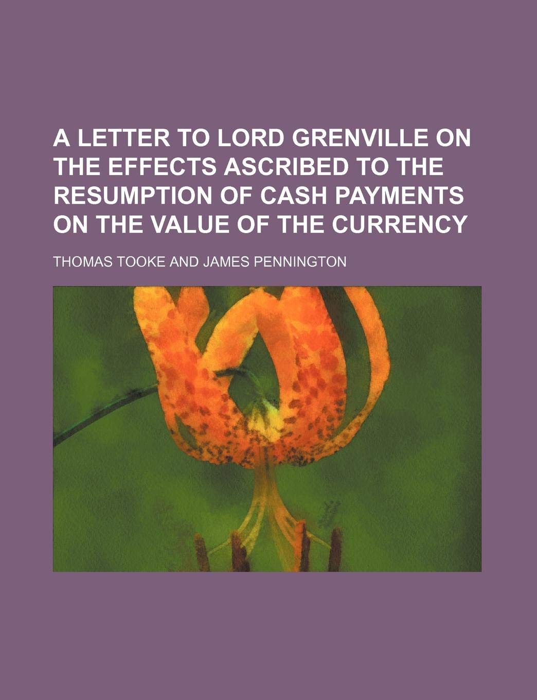 A Letter to Lord Grenville on the Effects Ascribed to the Resumption of Cash Payments on the Value of the Currency Books