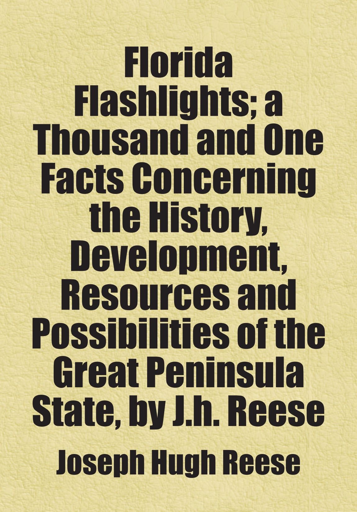 Florida Flashlights; a Thousand and One Facts Concerning the History, Development, Resources and Possibilities of the Great Peninsula State, by J.h. Reese Books