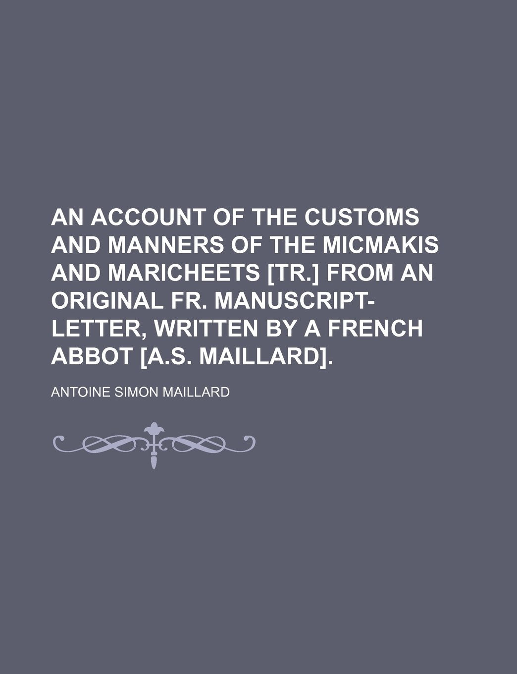 An Account of the Customs and Manners of the Micmakis and Maricheets from an Original Fr. Manuscript-Letter, Written by a French Abbot . Social Sciences