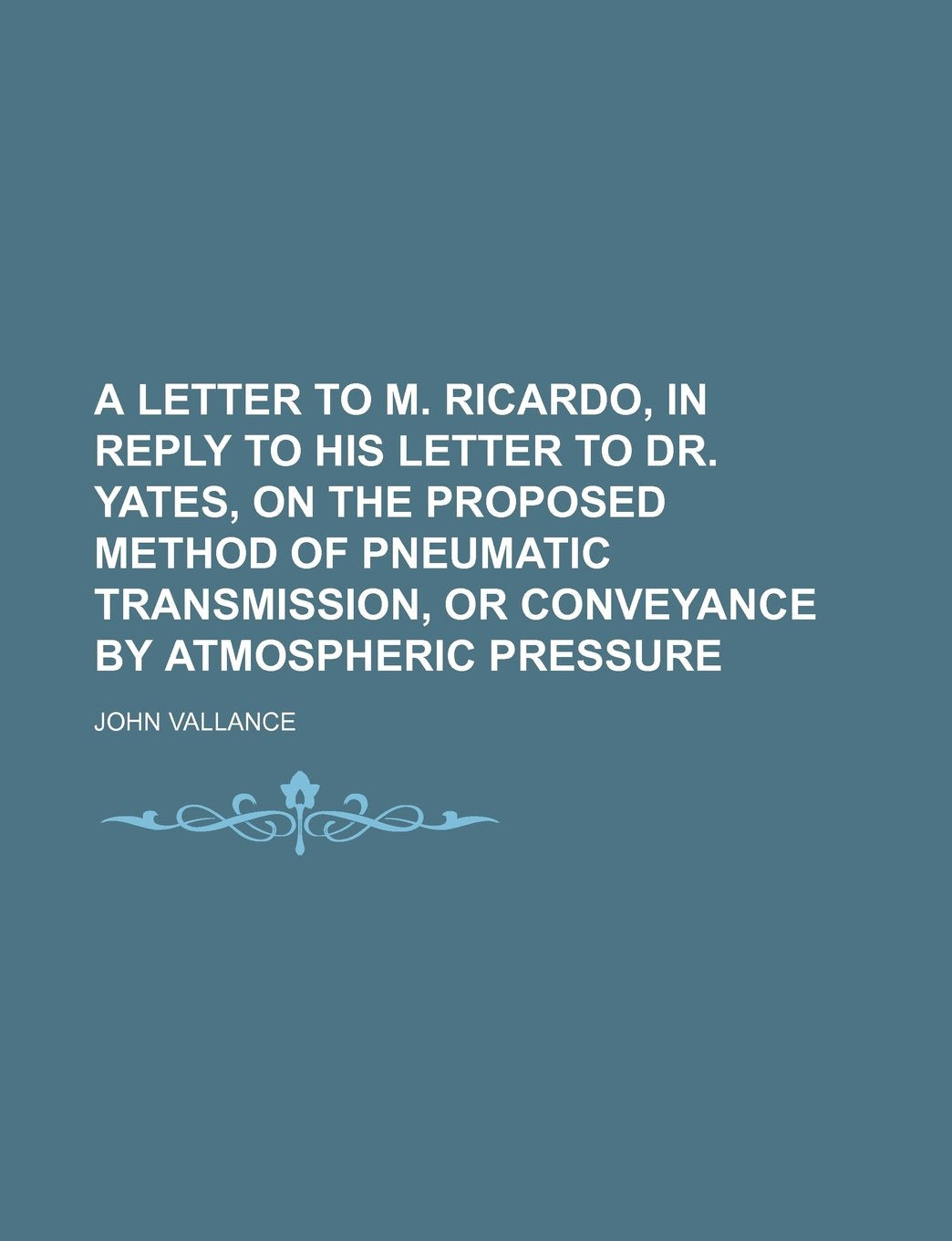 A Letter to M. Ricardo, in Reply to His Letter to Dr. Yates, on the Proposed Method of Pneumatic Transmission, or Conveyance by Atmospheric Pressure Books