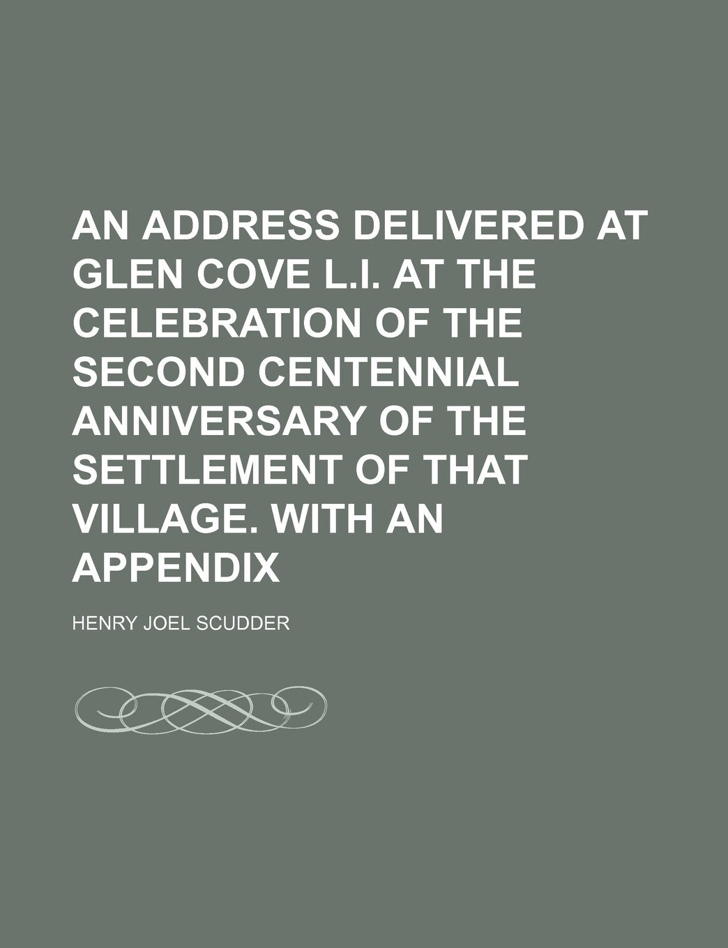 An Address Delivered at Glen Cove L.I. at the Celebration of the Second Centennial Anniversary of the Settlement of That Village. with an Appendix Politics & History
