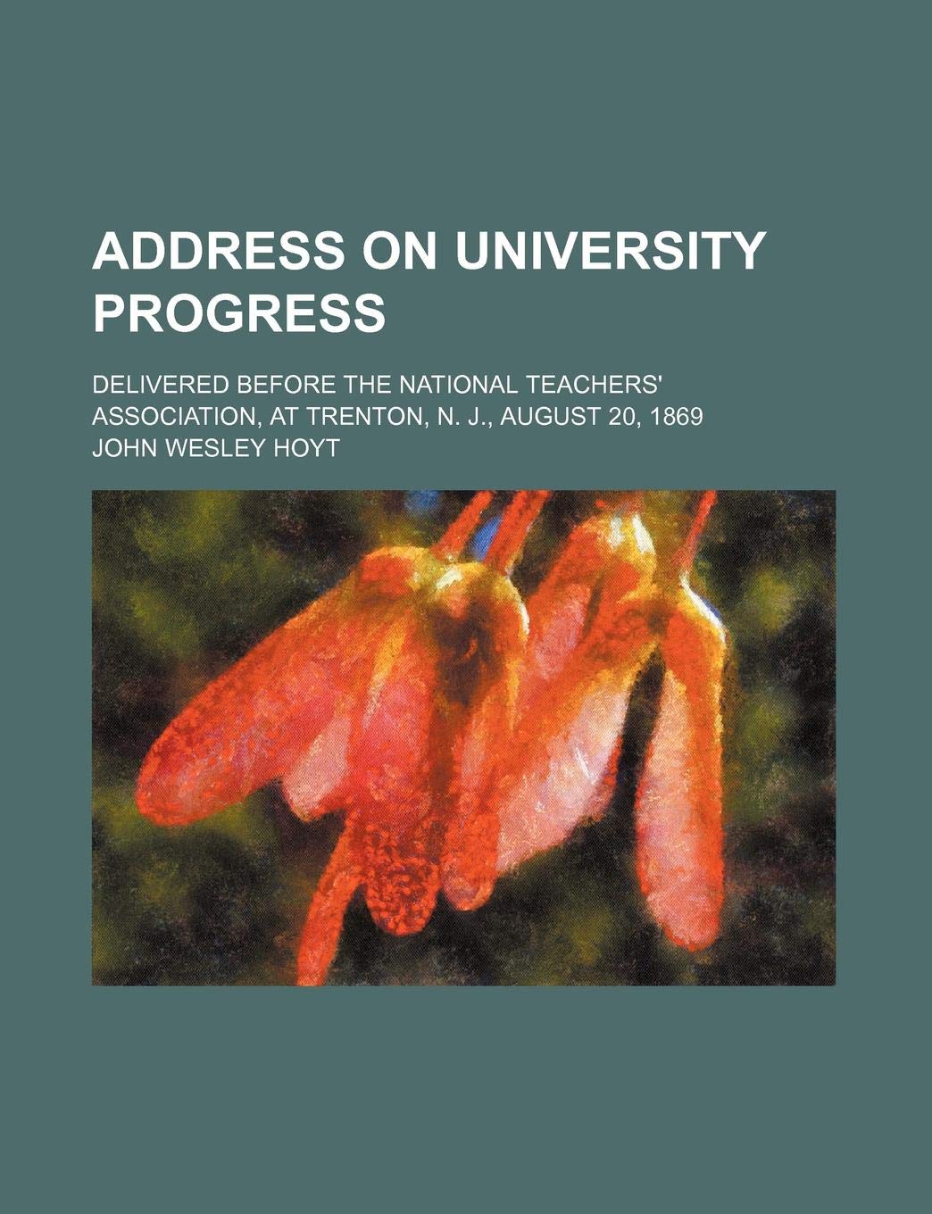 Address on University Progress; Delivered Before the National Teachers' Association, at Trenton, N. J., August 20, 1869 Politics & History
