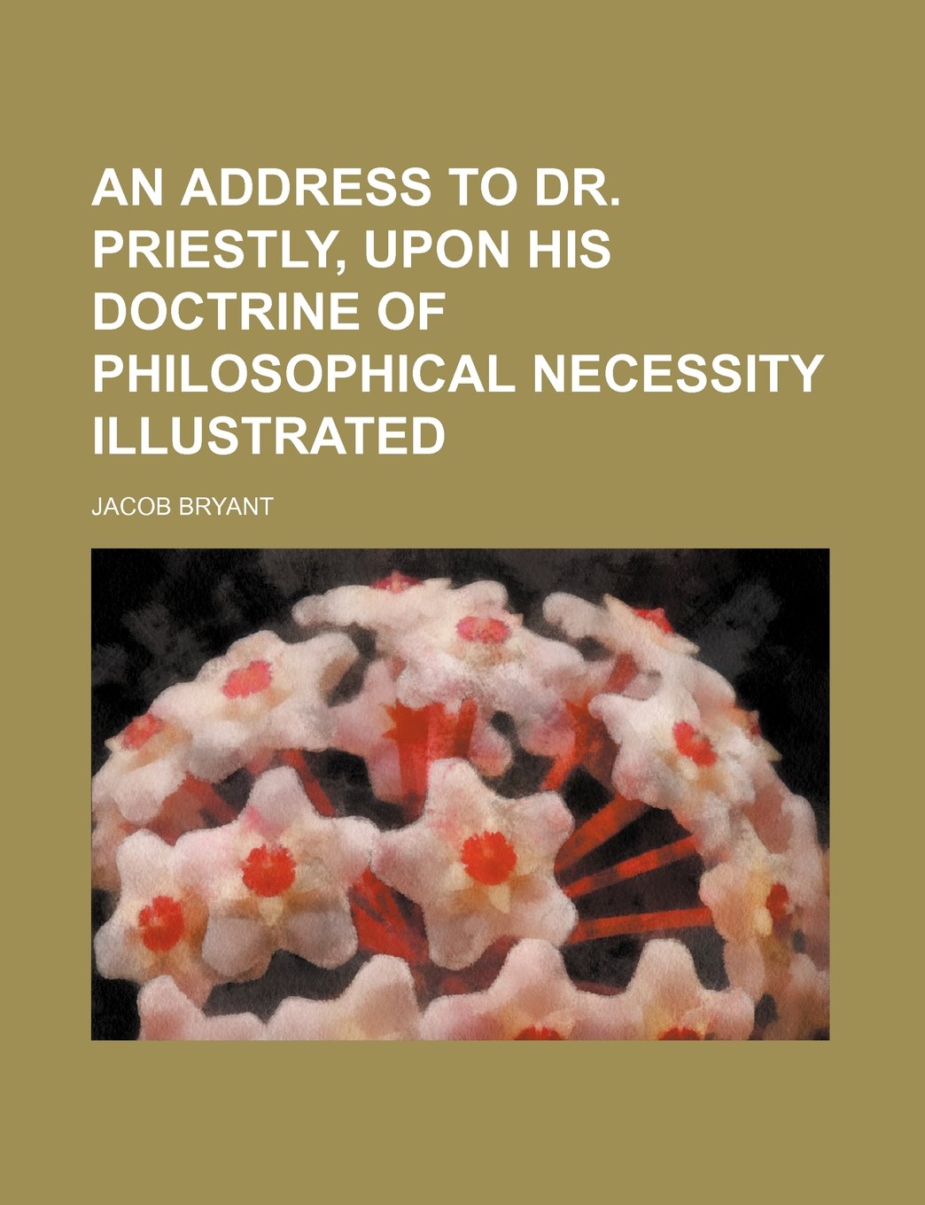 An Address to Dr. Priestly, Upon His Doctrine of Philosophical Necessity Illustrated Books