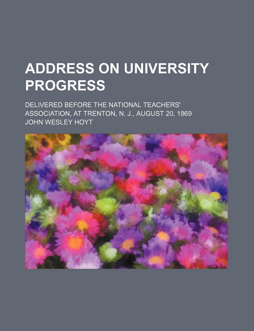 Address on University Progress; Delivered Before the National Teachers' Association, at Trenton, N. J., August 20, 1869 Books