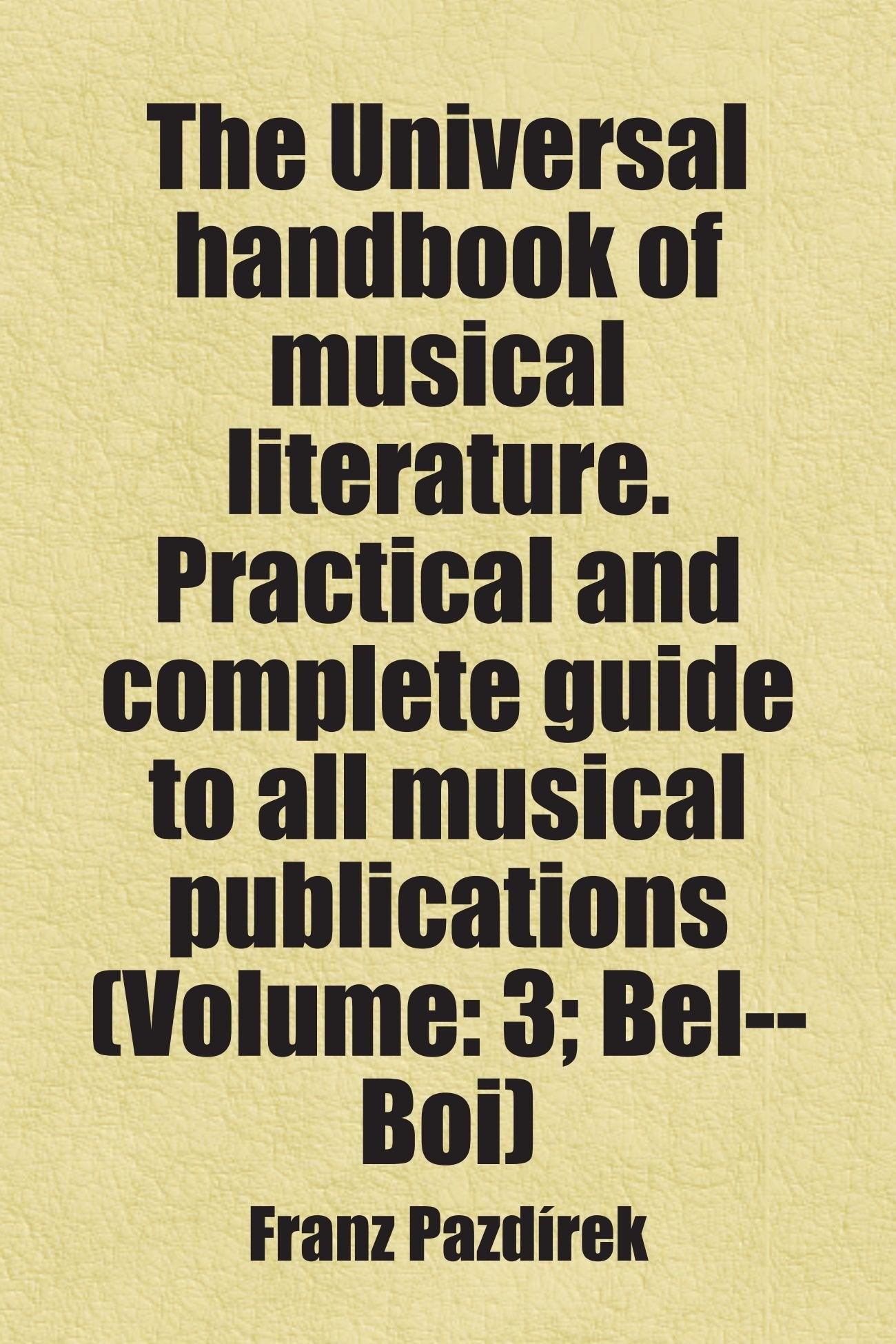 The Universal handbook of musical literature. Practical and complete guide to all musical publications (Volume: 3; Bel--Boi): Includes free bonus books. Books