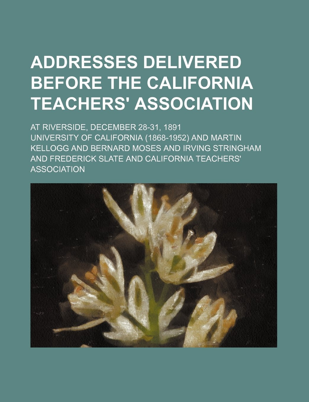 Addresses Delivered Before the California Teachers' Association; At Riverside, December 28-31, 1891 Books