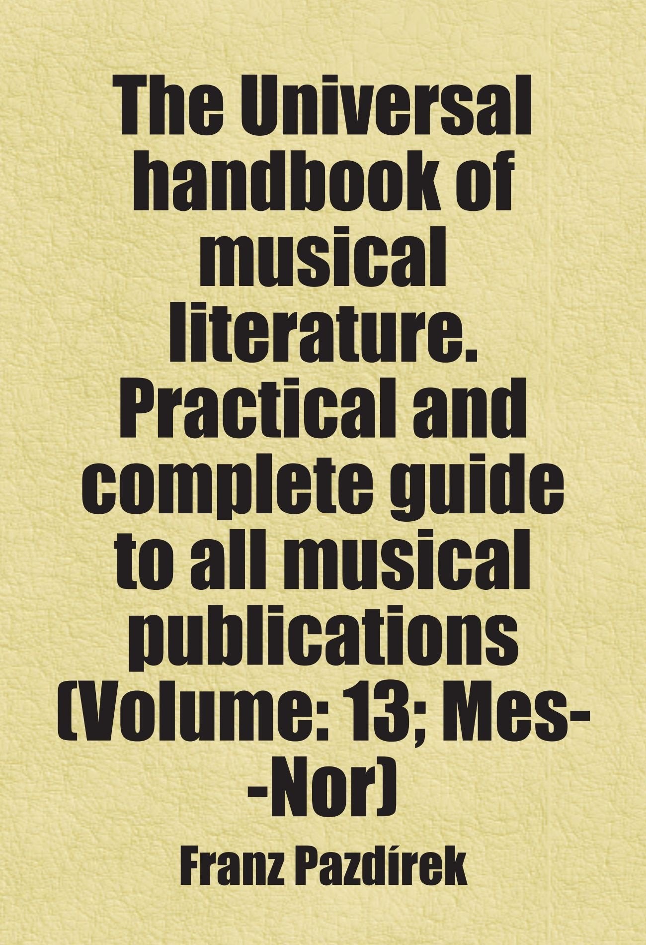 The Universal handbook of musical literature. Practical and complete guide to all musical publications (Volume: 13; Mes--Nor) Books