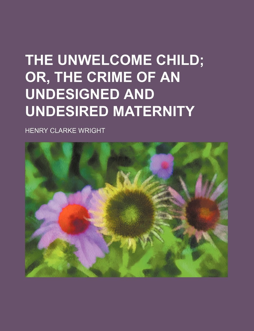 The Unwelcome Child; Or, the Crime of an Undesigned and Undesired Maternity Books