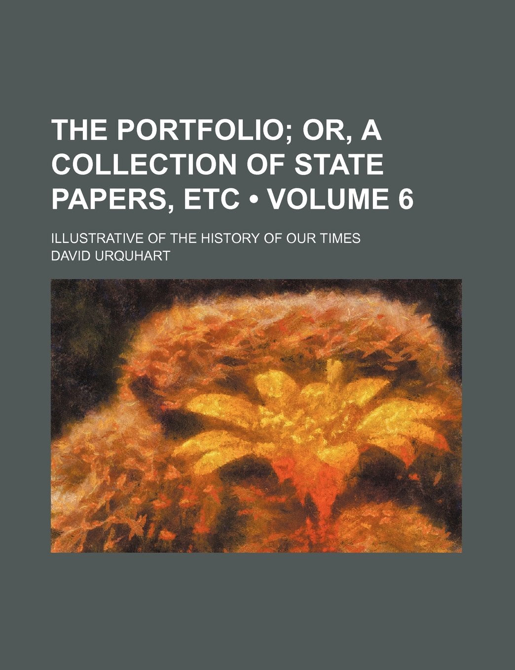 The Portfolio (Volume 6); Or, a Collection of State Papers, Etc. Illustrative of the History of Our Times Books