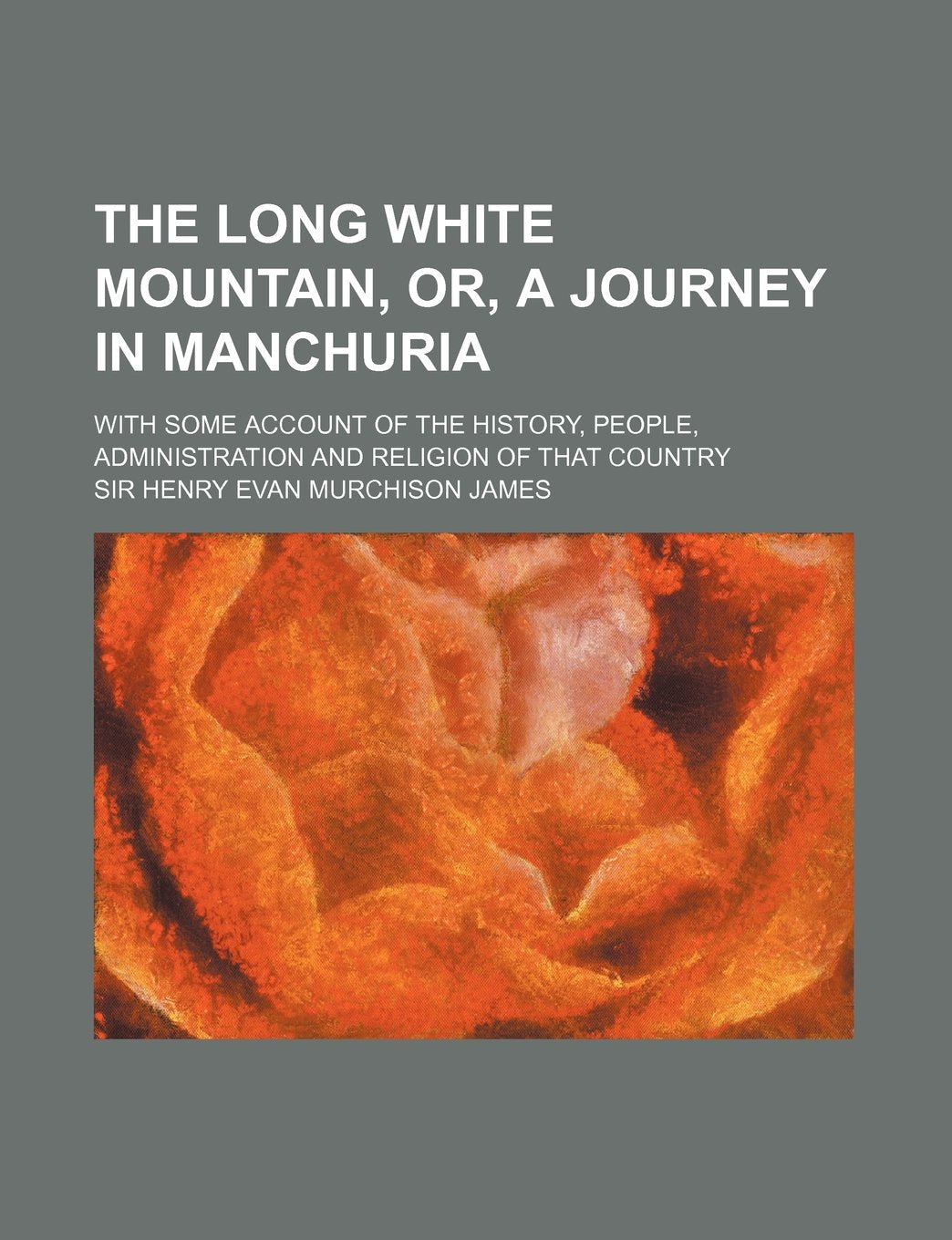 The Long White Mountain, Or, a Journey in Manchuria; With Some Account of the History, People, Administration and Religion of That Country Books