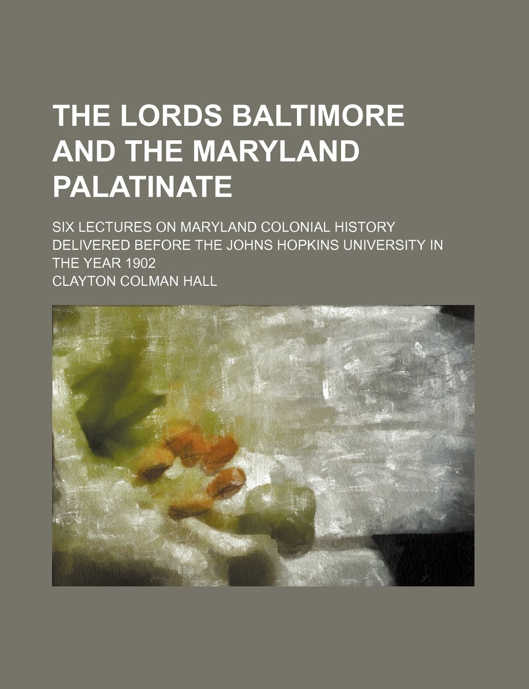 The Lords Baltimore and the Maryland Palatinate; Six Lectures on Maryland Colonial History Delivered Before the Johns Hopkins University in the Year 1 Contemporary literature Books