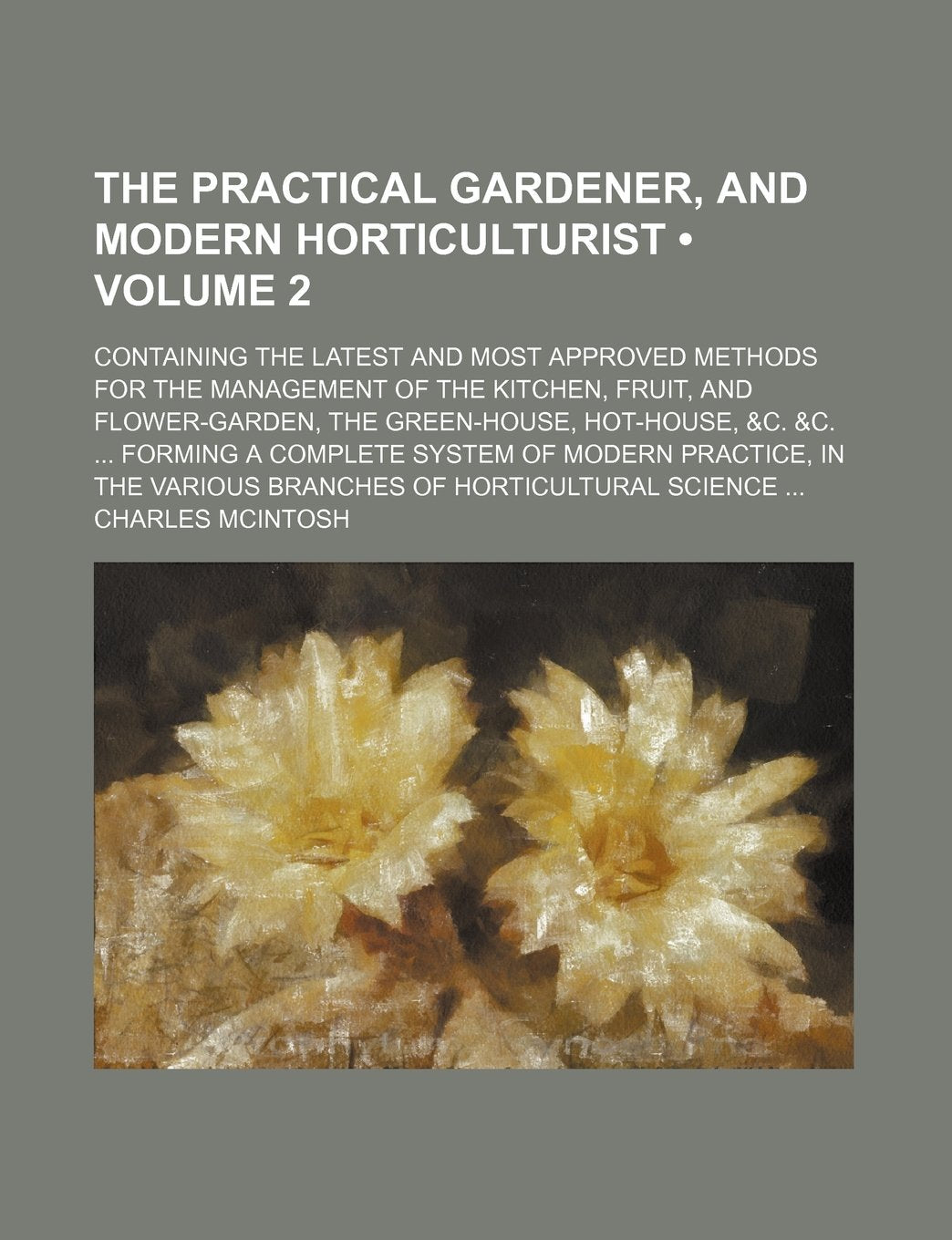 The Practical Gardener, and Modern Horticulturist (Volume 2); Containing the Latest and Most Approved Methods for the Management of the Kitchen, Fruit Books