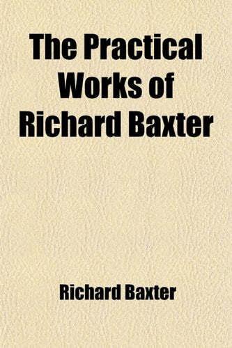 The Practical Works of Richard Baxter (Volume 1); With a Life of the Author and a Critical Examination of His Writings by William Orme Contemporary literature
