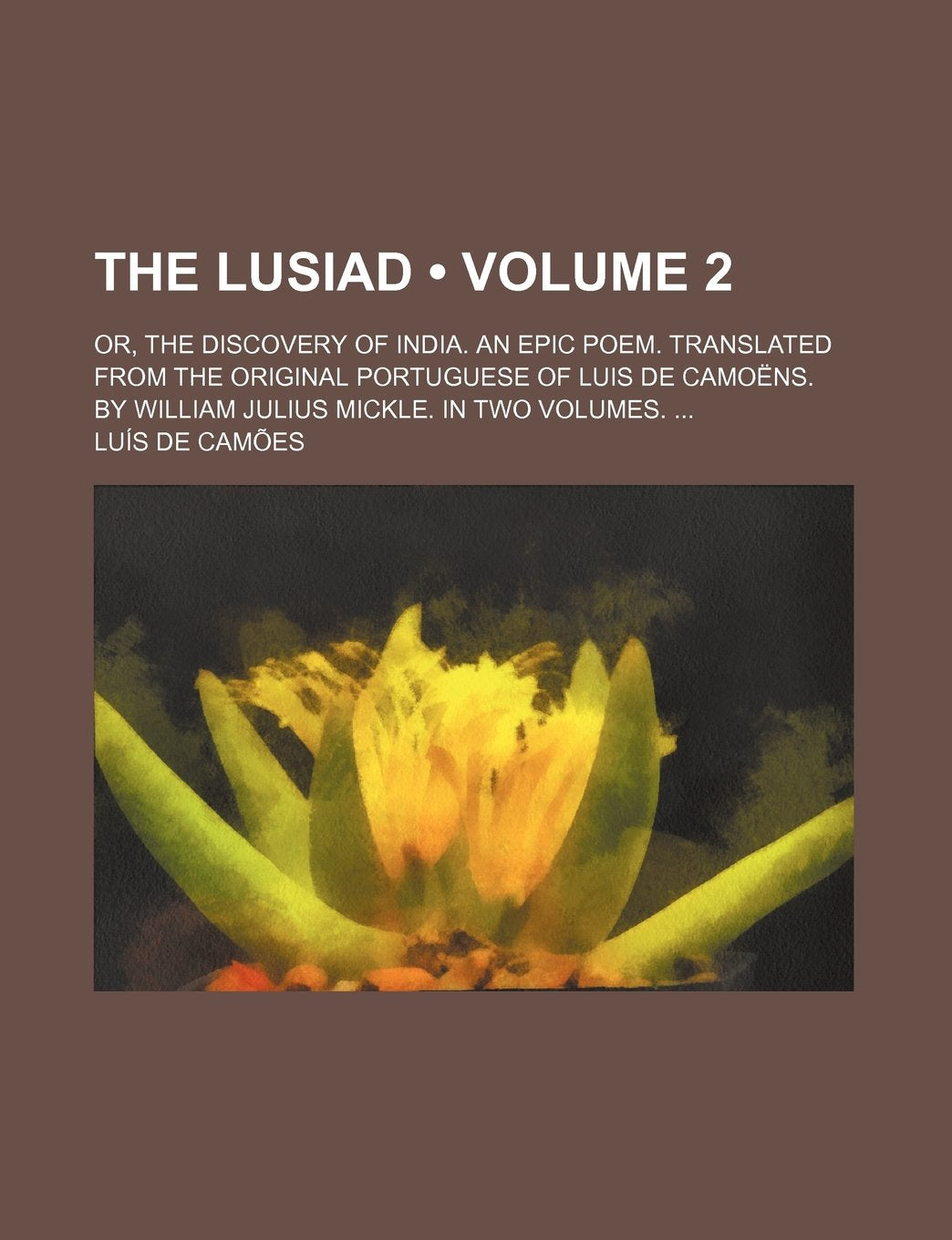 The Lusiad (Volume 2); Or, the Discovery of India. an Epic Poem. Translated from the Original Portuguese of Luis de Camoens. by William Julius Mickle. Books