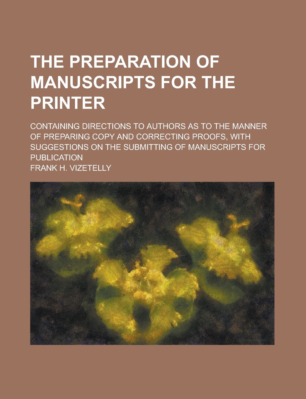 The Preparation of Manuscripts for the Printer; Containing Directions to Authors as to the Manner of Preparing Copy and Correcting Proofs, with Sugges Books