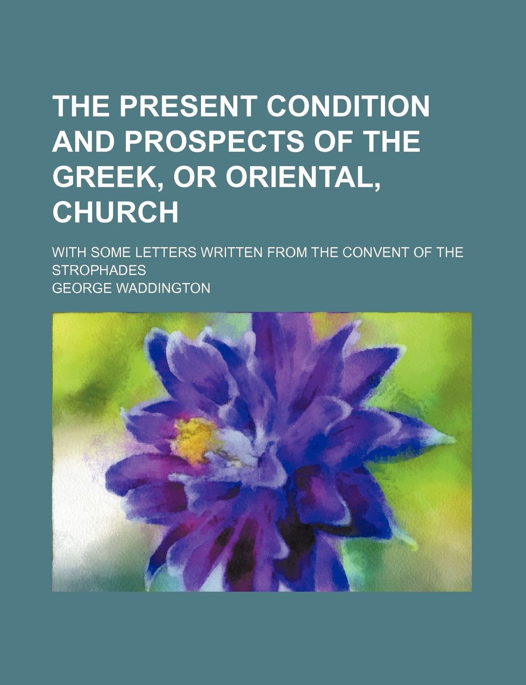 The Present Condition and Prospects of the Greek, or Oriental, Church; With Some Letters Written from the Convent of the Strophades Politics & History