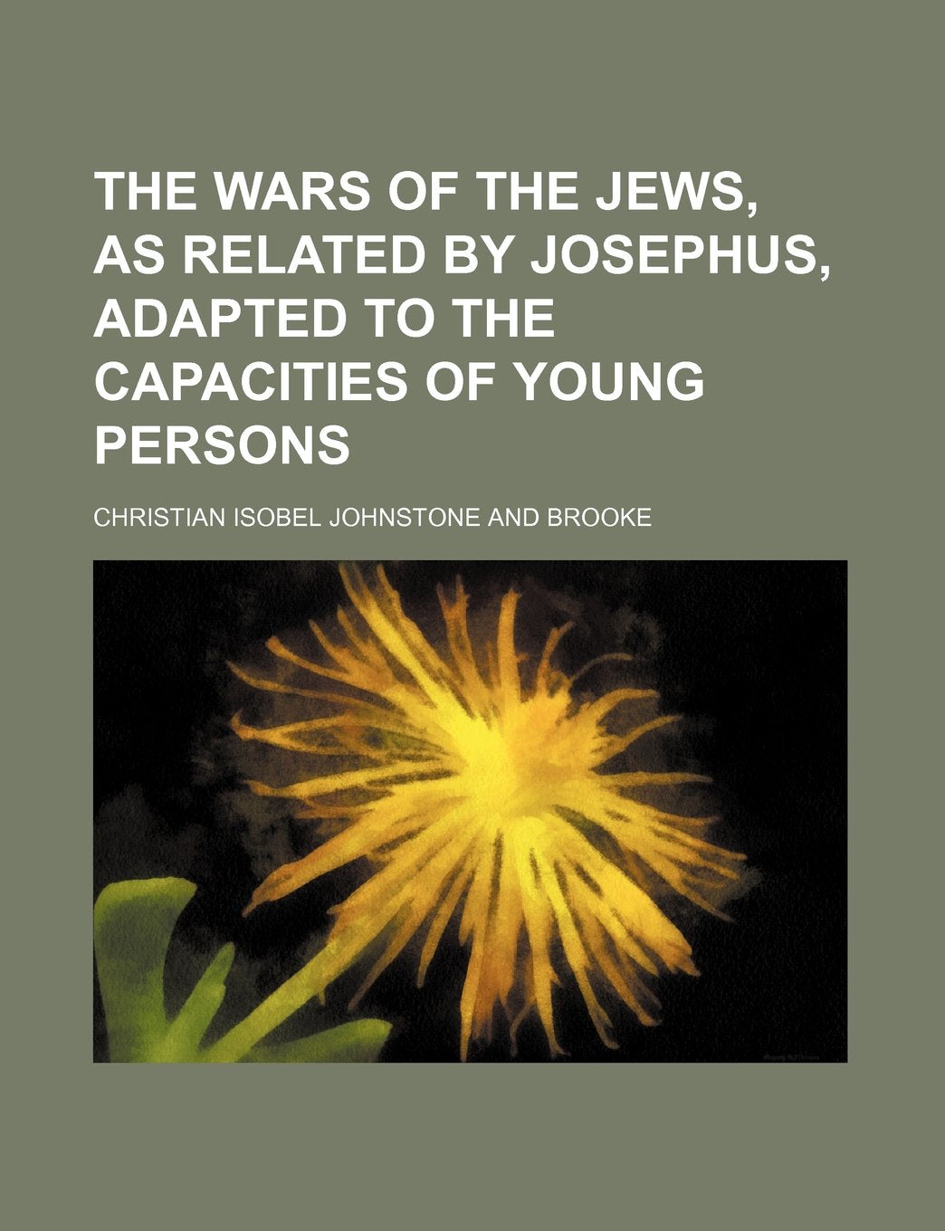 The Wars of the Jews, as Related by Josephus, Adapted to the Capacities of Young Persons Books